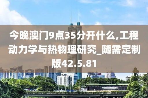 今晚澳门9点35分开什么,工程动力学与热物理研究_随需定制版42.5.81