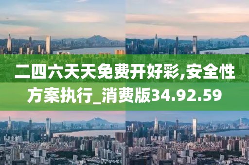 二四六天天免费开好彩,安全性方案执行_消费版34.92.59