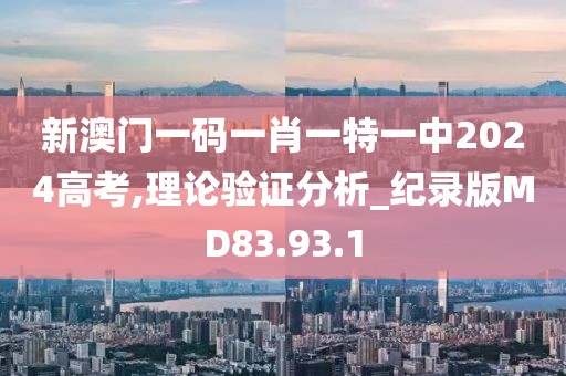 新澳门一码一肖一特一中2024高考,理论验证分析_纪录版MD83.93.1