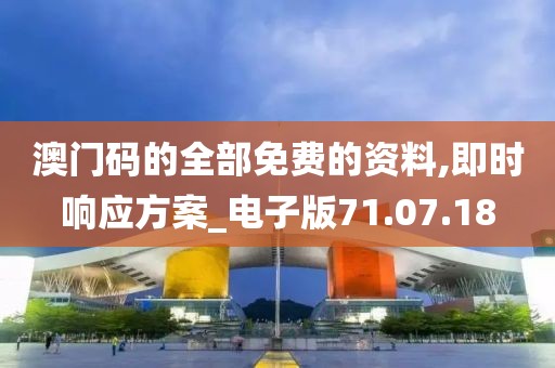 澳门码的全部免费的资料,即时响应方案_电子版71.07.18