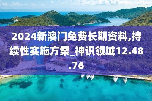 2024新澳门免费长期资料,持续性实施方案_神识领域12.48.76