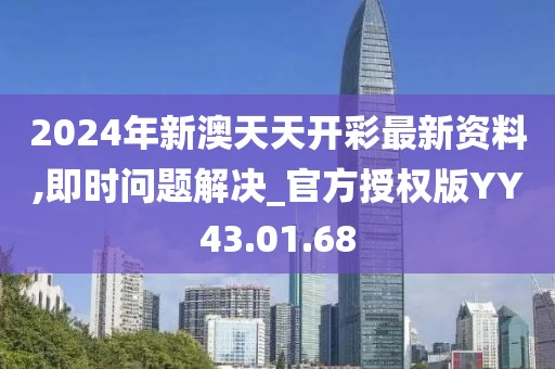 2024年新澳天天开彩最新资料,即时问题解决_官方授权版YY43.01.68