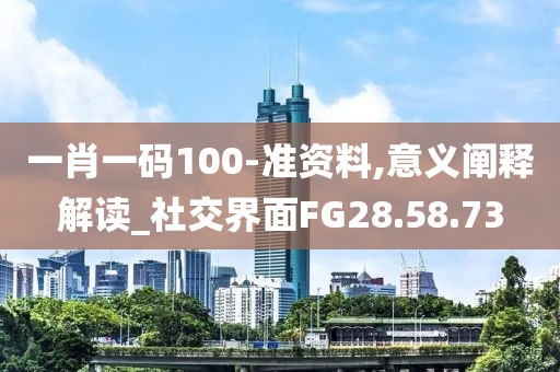一肖一码100-准资料,意义阐释解读_社交界面FG28.58.73