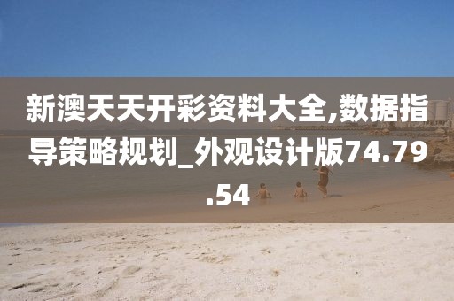 新澳天天开彩资料大全,数据指导策略规划_外观设计版74.79.54