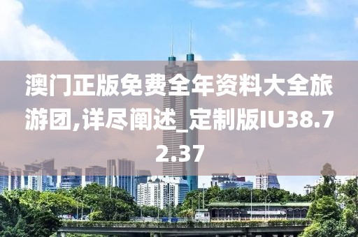 澳门正版免费全年资料大全旅游团,详尽阐述_定制版IU38.72.37