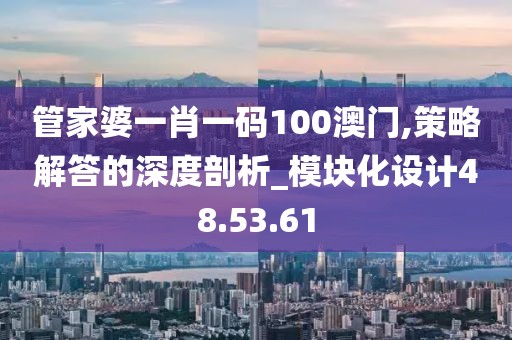 管家婆一肖一码100澳门,策略解答的深度剖析_模块化设计48.53.61
