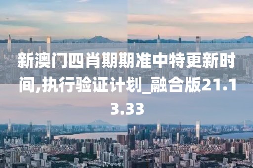 新澳门四肖期期准中特更新时间,执行验证计划_融合版21.13.33