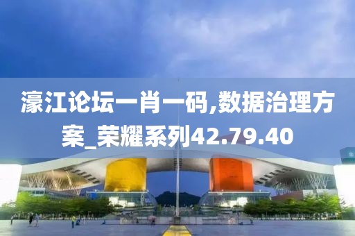濠江论坛一肖一码,数据治理方案_荣耀系列42.79.40