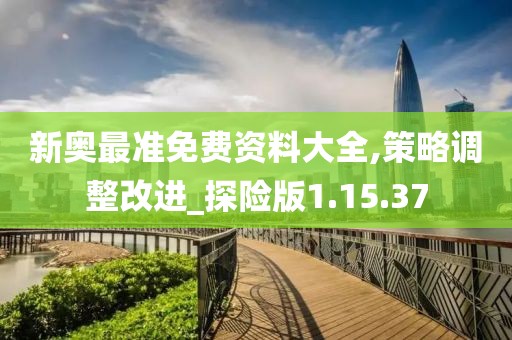 新奥最准免费资料大全,策略调整改进_探险版1.15.37