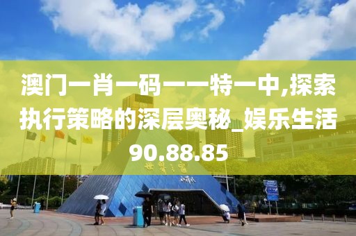 澳门一肖一码一一特一中,探索执行策略的深层奥秘_娱乐生活90.88.85