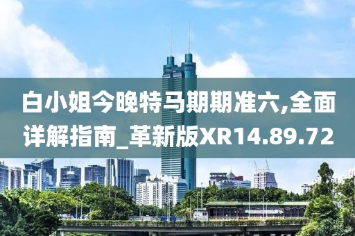 白小姐今晚特马期期准六,全面详解指南_革新版XR14.89.72