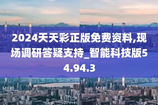 2024天天彩正版免费资料,现场调研答疑支持_智能科技版54.94.3