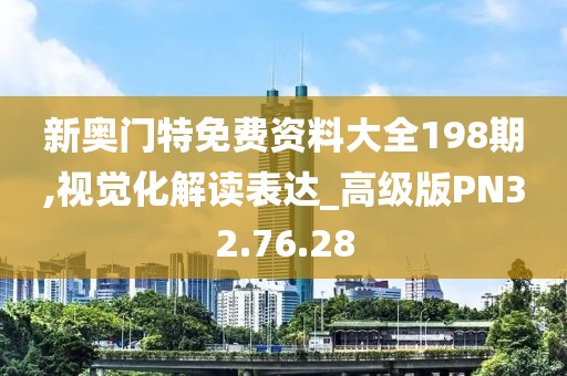 新奥门特免费资料大全198期,视觉化解读表达_高级版PN32.76.28