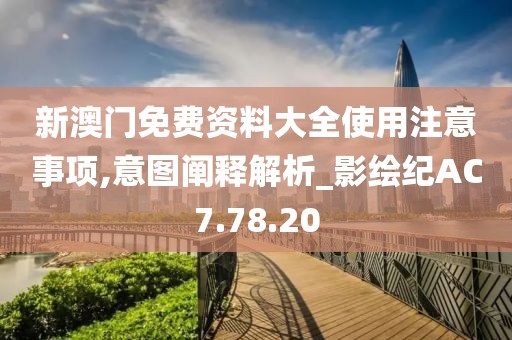 新澳门免费资料大全使用注意事项,意图阐释解析_影绘纪AC7.78.20