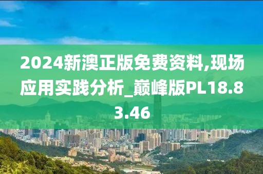 2024新澳正版免费资料,现场应用实践分析_巅峰版PL18.83.46