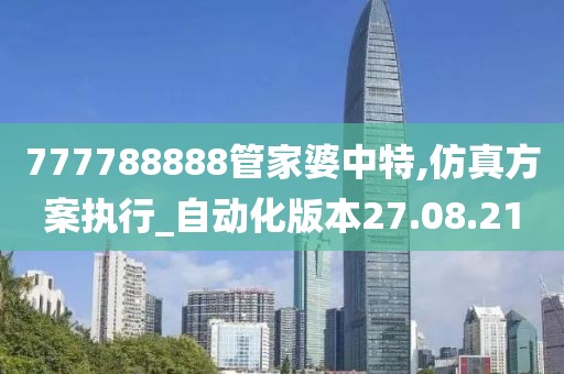 777788888管家婆中特,仿真方案执行_自动化版本27.08.21