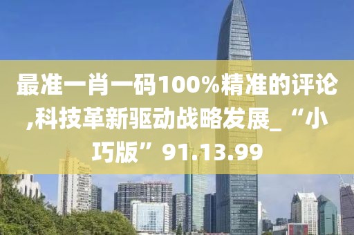 最准一肖一码100%精准的评论,科技革新驱动战略发展_“小巧版”91.13.99