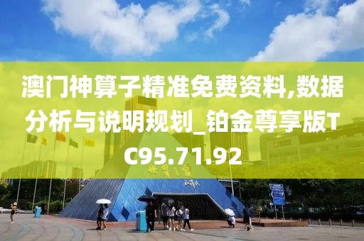 澳门神算子精准免费资料,数据分析与说明规划_铂金尊享版TC95.71.92