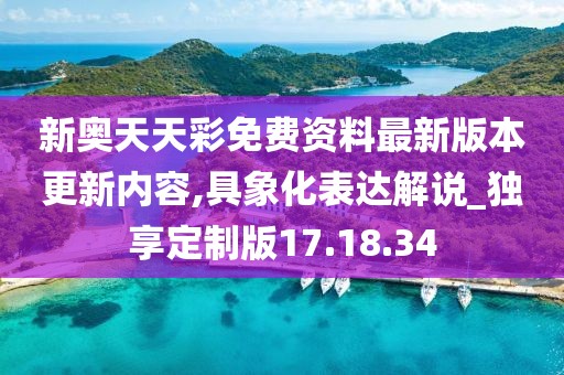 新奥天天彩免费资料最新版本更新内容,具象化表达解说_独享定制版17.18.34