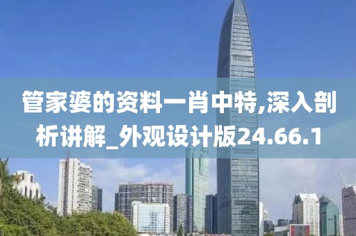 管家婆的资料一肖中特,深入剖析讲解_外观设计版24.66.1