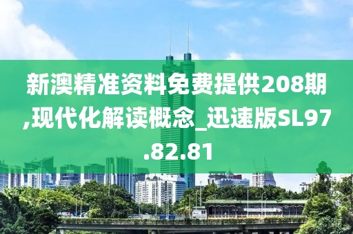 新澳精准资料免费提供208期,现代化解读概念_迅速版SL97.82.81