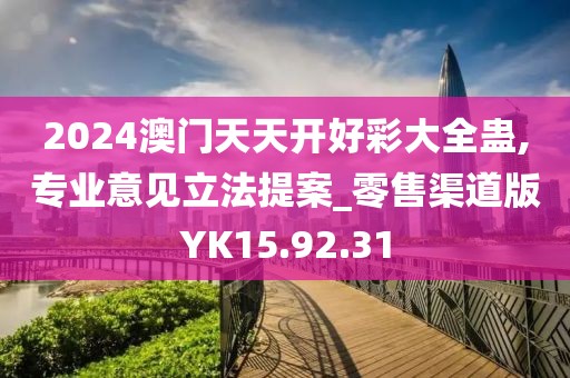 2024澳门天天开好彩大全蛊,专业意见立法提案_零售渠道版YK15.92.31