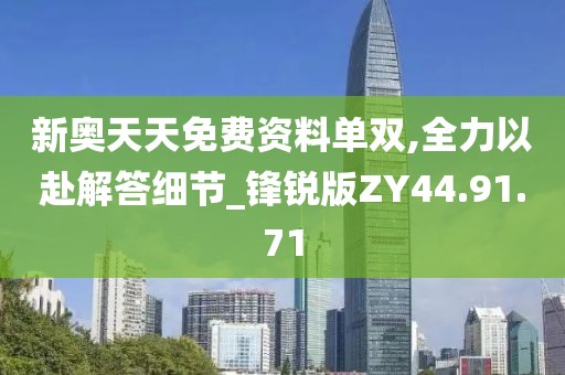 新奥天天免费资料单双,全力以赴解答细节_锋锐版ZY44.91.71