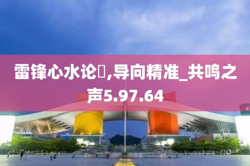 雷锋心水论枟,导向精准_共鸣之声5.97.64