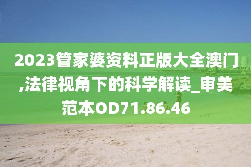 2023管家婆资料正版大全澳门,法律视角下的科学解读_审美范本OD71.86.46