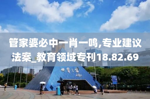 管家婆必中一肖一鸣,专业建议法案_教育领域专刊18.82.69