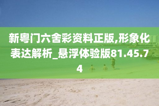 新粤门六舍彩资料正版,形象化表达解析_悬浮体验版81.45.74