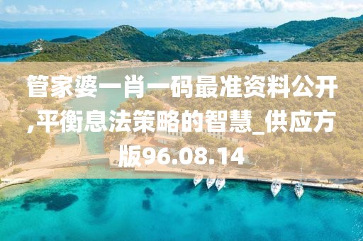 管家婆一肖一码最准资料公开,平衡息法策略的智慧_供应方版96.08.14
