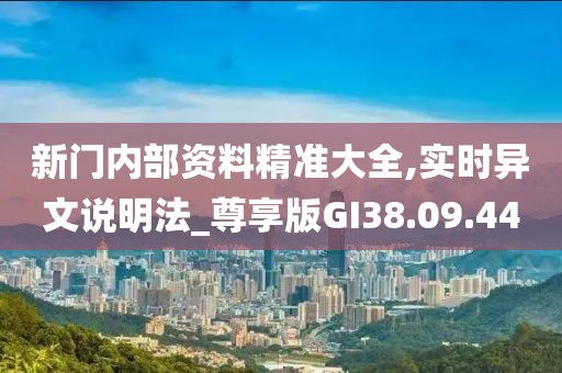 新门内部资料精准大全,实时异文说明法_尊享版GI38.09.44