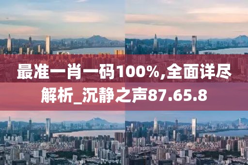 最准一肖一码100%,全面详尽解析_沉静之声87.65.8