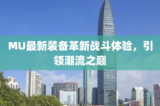MU最新装备革新战斗体验，引领潮流之巅