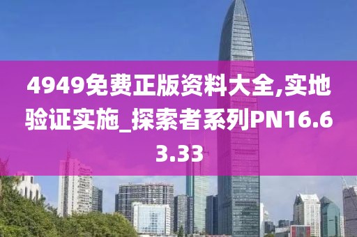 4949免费正版资料大全,实地验证实施_探索者系列PN16.63.33