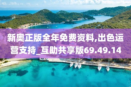 新奥正版全年免费资料,出色运营支持_互助共享版69.49.14