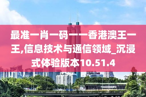 最准一肖一码一一香港澳王一王,信息技术与通信领域_沉浸式体验版本10.51.4