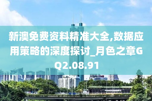 新澳免费资料精准大全,数据应用策略的深度探讨_月色之章GQ2.08.91