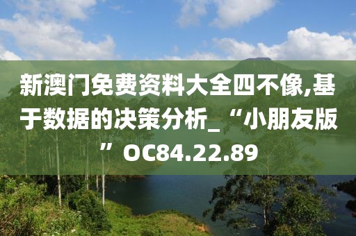 新澳门免费资料大全四不像,基于数据的决策分析_“小朋友版”OC84.22.89