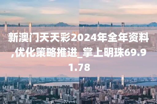 新澳门天天彩2024年全年资料,优化策略推进_掌上明珠69.91.78