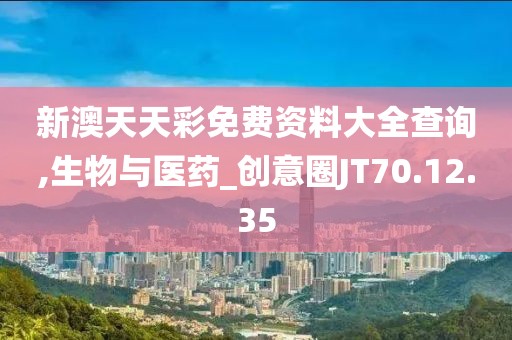 新澳天天彩免费资料大全查询,生物与医药_创意圈JT70.12.35