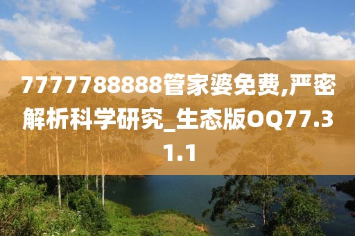 7777788888管家婆免费,严密解析科学研究_生态版OQ77.31.1