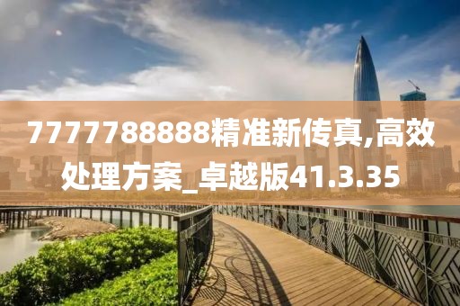7777788888精准新传真,高效处理方案_卓越版41.3.35