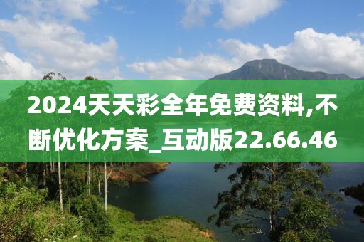 2024天天彩全年免费资料,不断优化方案_互动版22.66.46