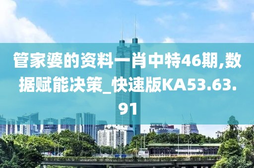 管家婆的资料一肖中特46期,数据赋能决策_快速版KA53.63.91