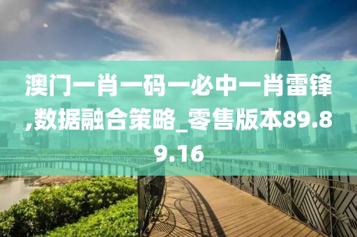澳门一肖一码一必中一肖雷锋,数据融合策略_零售版本89.89.16
