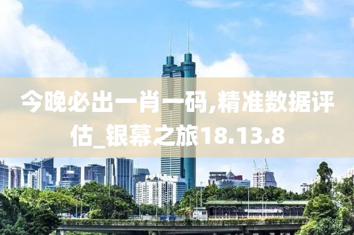 今晚必出一肖一码,精准数据评估_银幕之旅18.13.8