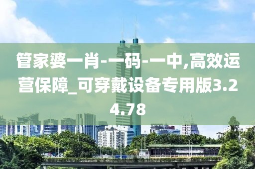 管家婆一肖-一码-一中,高效运营保障_可穿戴设备专用版3.24.78