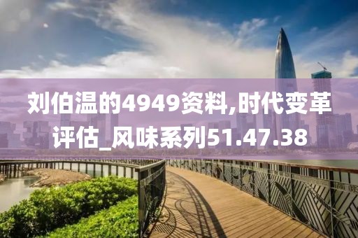 刘伯温的4949资料,时代变革评估_风味系列51.47.38